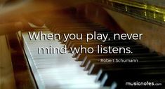 a person playing the piano with a quote on it that says, when you play, never mind who listens