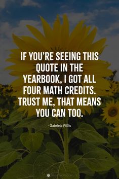 a sunflower with the quote if you're seeing this quote in the yearbook, i got all four math credits trust me that means you can too