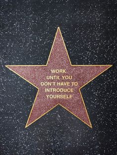 a star on the hollywood walk of fame that says work until you don't have to introduce yourself