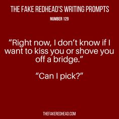 the fake redhead's writing prompts number 122 right now, i don't know if i want to kiss you or show you off a bridge can i pick?