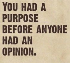 a sign that says you had a purpose before anyone had an opinion