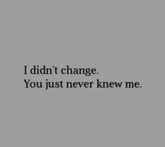 the words i didn't change you just never knew me