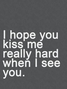 a black and white photo with the words i hope you kiss me really hard when i see you