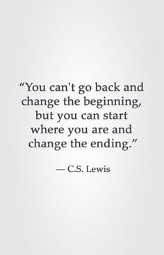 the quote you can't go back and change the beginning, but you can start where you are and change the ending