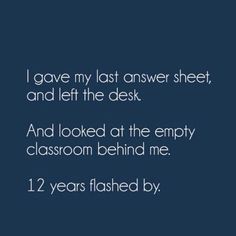 a quote that says i gave my last answer sheet, and left the desk and looked at the empty classroom behind me