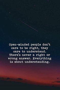 an image with the quote open - minded people don't care to be right, they care to understand there's never a right or wrong answer