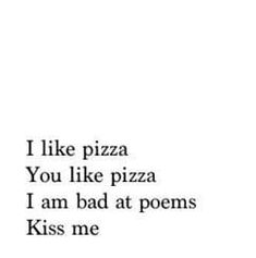 a black and white photo with the words i like pizza you like pizza i am bad at poem kiss me