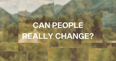 the words can people really change? are overlaid by images of trees and mountains