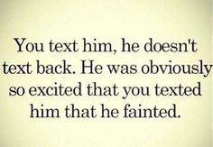 an image of a text that reads, you text him he doesn't text back he was obviously so excited that you fixed him that he failed him that he fainted