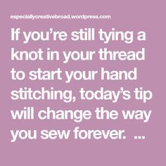 a quote that says if you're still trying to knot in your thread to start your hand stitching, today's tip will change the way you sew forever