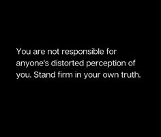 a black and white photo with the words you are not responsible for anyone's distorted perception of you, stand firm in your own truth