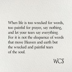 a poem written in black ink on white paper with the words, when life is too wrecked for words, too painful for prayer, say nothing and let your tears say everything