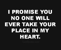 a black and white quote with the words i promise you no one will ever take your place in my heart