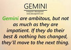 the words gemini are ambitious, but not as much as they are impatient if they do their best & nothing has changed, they'll move to the next thing