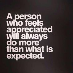 a person who feels appreciates will always do more than what is expected