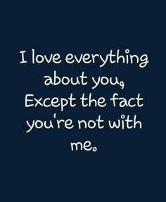 the words i love everything about you except the fact you're not with me