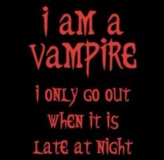 i am a vampire, i only go out when it is late at night