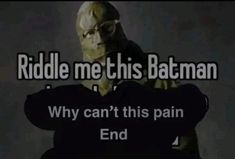 the text reads, riddle me this batman why can't this pain end?