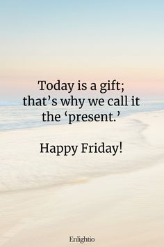 Friday Blessing: Today is a gift; that’s why we call it the ‘present.’ Happy Friday!