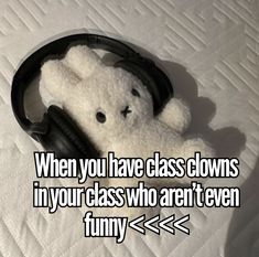 a white teddy bear with headphones laying on top of it's back and the words, when you have class clowns in your class who aren't even funny