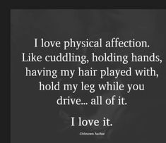 the quote i love physical affection like cuddling holding hands, having my hair played with, hold my leg while you drive all of it