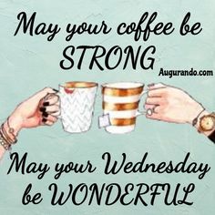 two hands holding coffee mugs with the words may your coffee be strong, may your wednesday be wonderful