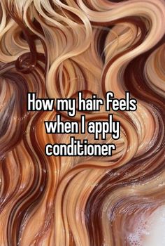 the words how my hair feels when i apply conditioner