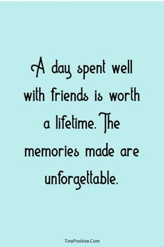 a day spent well with friends is worth a lifetime the memories made are unforgettable