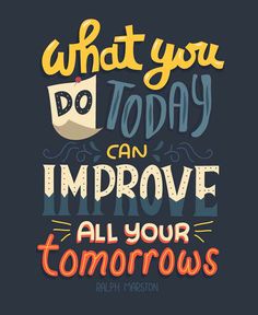 a quote that says, what you do today can improve all your tomorrow's