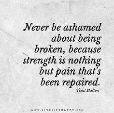 https://flic.kr/p/rvY9PQ | Never be ashamed about being broken, because strength is nothing but pain that's been repaired. | "Never be ashamed about being broken, because strength is nothing but pain that's been repaired." - Trent Shelton Tattoo Quotes About Strength, Tattoo Quotes About Life, Nature Tattoo, Lesson Learned, Life Wisdom, Board Quotes, Hard Quotes, Work Motivation, Inspirational Artwork