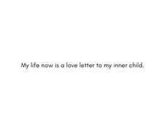 the words are written in black and white on a white background, which reads my life now is a love letter to my inner child