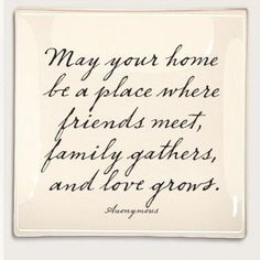 a quote written in black ink on a white background with the words may your home be at place where friends meet, family gathers and love grows