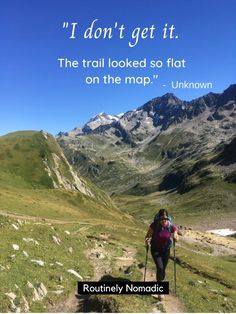 a woman hiking up the side of a mountain with a quote above her that reads, i don't get it the trail looked so flat on the map - unknown