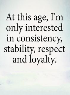 an image with the words at this age, i'm only interested in constiency, stability, respect and lovable