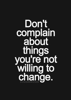 the words don't complain about things you're not telling to change