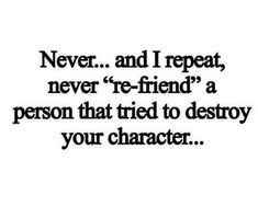 a quote that says never and i repeat, never're - friend a person that tried to destroy your character