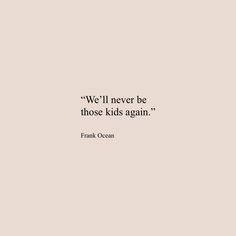 a quote that reads we'll never be those kids again frank ocean on a beige background