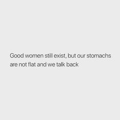 a white background with the words good women still exist, but our stomachs are not flat and we talk back