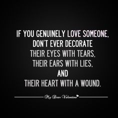 a quote that says if you genuine love someone don't ever decorate their eyes with tears