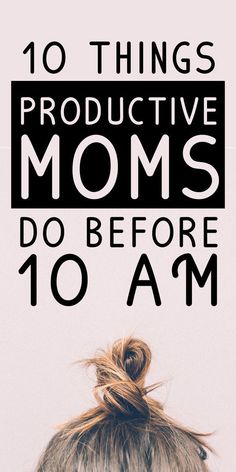 the back of a woman's head with text overlay that reads 10 things productive moms do before 10 am