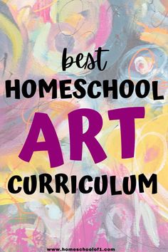 the words best homeschool art curriculum on top of an image of colorful artwork