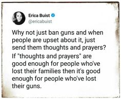 Why no just ban guns and when people are upset about it, just send them thoughts & prayers? If "thoughts & prayers are good enough for people who've lost their families, then it's good enough for people who've lost their guns. Sanity Quotes, Faith In Humanity, Thought Provoking, True Stories, Wise Words, Words Of Wisdom, Something To Do, Thinking Of You, Funny Quotes