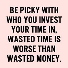 a black and white quote with the words be picky with who you invest your time in wasted time is worse than wasted money