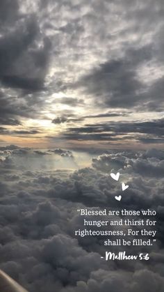 the sky is filled with clouds and there is a quote above it that says, blessed are those who hungry and thirst for righteous