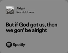 an ad for spotify with the quote but if god got us, then we go're alright