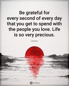 a red circle with the words be grateful for every second of every day that you get to spend with the people you love life is so very precious