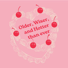 a heart with cherries and the words older, wise, and hotter than ever