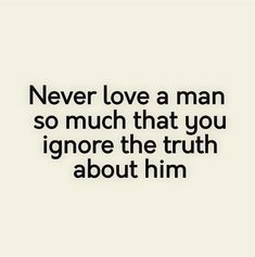 a quote that says never love a man so much that you ignore the truth about him