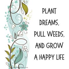 a quote that says plant dreams, pull weeds and grow a happy life