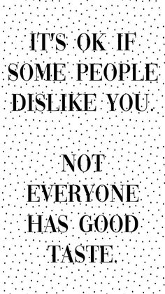 a black and white poster with the words, it's ok if some people dispoke you not everyone has good taste